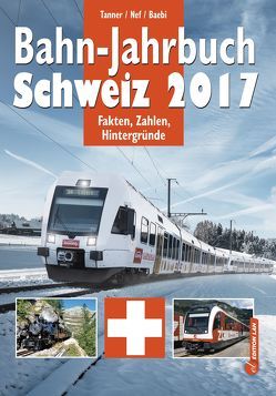 Bahn-Jahrbuch Schweiz 2017 von Baebi,  Jean-Pierre, Nef,  Werner, Tanner,  Olivier