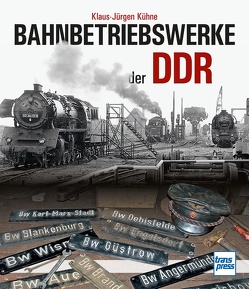 Bahnbetriebswerke der DDR von Kühne,  Klaus-Jürgen