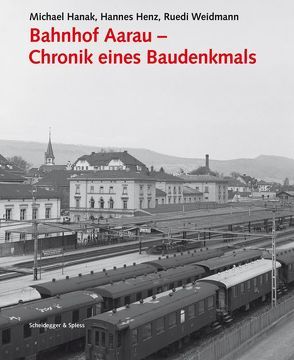 Bahnhof Aarau – Chronik eines Baudenkmals von Bossardt,  Jürg, Fuchs,  Felix, Hanak,  Michael, Henz,  Hannes, Huber,  Uli, Weidmann,  Ruedi