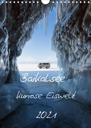 Baikalsee- kuriose Eiswelt (Wandkalender 2021 DIN A4 hoch) von Bernhard,  Anne-Barbara