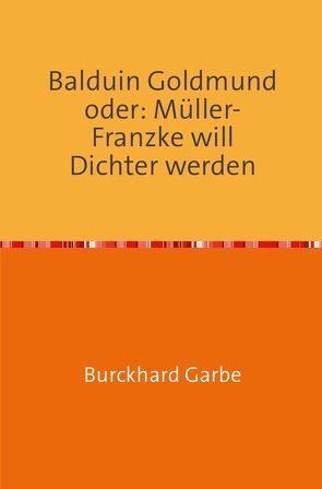 Balduin Goldmund oder: Müller-Franzke will Dichter werden von Dr. Garbe,  Burckhard