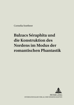 Balzacs «Séraphîta» und die Konstruktion des Nordens im Modus der romantischen Phantastik von Soetbeer,  Cornelia