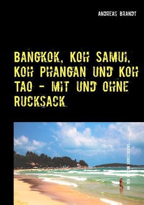 Bangkok, Koh Samui, Koh Phangan und Koh Tao mit und ohne Rucksack! von Brandt,  Andreas