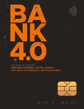 Bank 4.0: Wie Digital Leader Gewinne steigern, Kosten senken und neue Ertragsquellen erschließen von Mühl,  Kim Y.