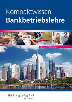 Bankbetriebslehre / Kompaktwissen Bankbetriebslehre von Ettmann,  Bernhard, Wolff,  Karl, Wurm,  Gregor
