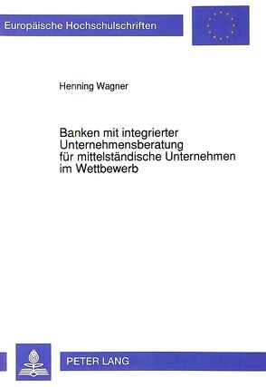 Banken mit integrierter Unternehmensberatung für mittelständische Unternehmen im Wettbewerb von Wagner,  Henning