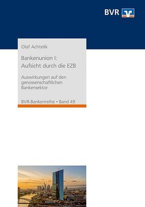 Bankenunion I: Aufsicht durch die EZB von Achtelik,  Dr. Olaf, BVR - Bundesverband der Deutschen Volksbanken und Raiffeisenbanken