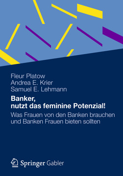 Banker, nutzt das feminine Potenzial! von Krier,  Andrea E., Lehmann,  Samuel E., Platow,  Fleur