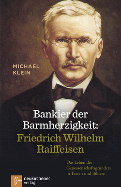 Bankier der Barmherzigkeit: Friedrich Wilhelm Raiffeisen von Klein,  Michael