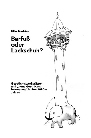 Barfuß oder Lackschuh? Geschichtswerkstätten und „neue Geschichtsbewegung“ in den 1980er Jahren von Grotrian,  Etta