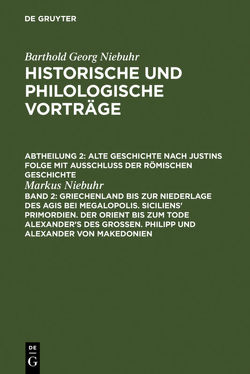 Barthold Georg Niebuhr: Historische und philologische Vorträge. Alte… / Griechenland bis zur Niederlage des Agis bei Megalopolis. Siciliens‘ Primordien. Der Orient bis zum Tode Alexander’s des Großen. Philipp und Alexander von Makedonien von Niebuhr,  Markus