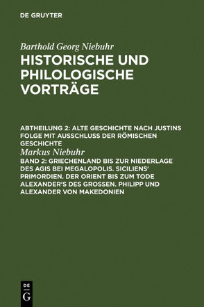 Barthold Georg Niebuhr: Historische und philologische Vorträge. Alte… / Griechenland bis zur Niederlage des Agis bei Megalopolis. Siciliens‘ Primordien. Der Orient bis zum Tode Alexander’s des Großen. Philipp und Alexander von Makedonien von Niebuhr,  Markus