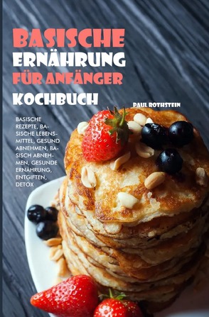 Basische Ernährung für Anfänger Kochbuch 2021# von Rothstein,  Paul