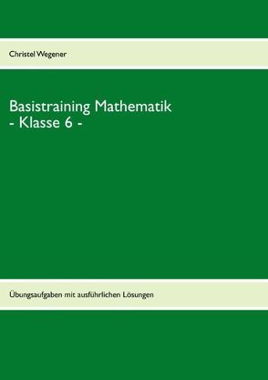 Basistraining Mathematik – Klasse 6 – von Wegener,  Christel