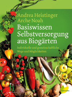 Basiswissen Selbstversorgung aus Biogärten von Heistinger,  Andrea, Verein ARCHE NOAH