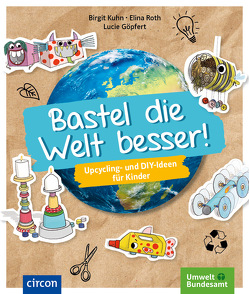 Bastel die Welt besser! von Göpfert,  Lucie, Kuhn,  Birgit, Roth,  Elina