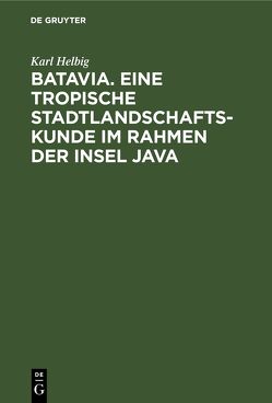 Batavia. Eine tropische Stadtlandschaftskunde im Rahmen der Insel Java von Helbig,  Karl