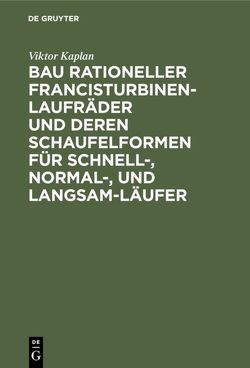 Bau rationeller Francisturbinen-Laufräder und deren Schaufelformen für Schnell-, Normal-, und Langsam-Läufer von Kaplan,  Viktor