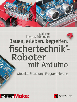 Bauen, erleben, begreifen: fischertechnik®-Roboter mit Arduino von Fox,  Dirk, Püttmann,  Thomas