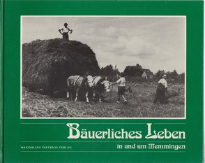 Bäuerliches Leben in und um Memmingen in alten Photographien von Braun,  Uli, Kiechle,  Ignaz, Visel,  Curt