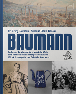 Baumann – Amberger Emailgeschirr erobert die Welt von Dr. Baumann,  Georg, Georg,  Baumann, Plank-Häusler,  Susanne