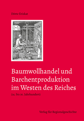 Baumwollhandel und Barchentproduktion im Westen des Reiches (14. bis 16. Jahrhundert) von Eriskat,  Dörte