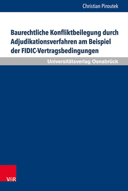 Baurechtliche Konfliktbeilegung durch Adjudikationsverfahren am Beispiel der FIDIC-Vertragsbedingungen von Piroutek,  Christian