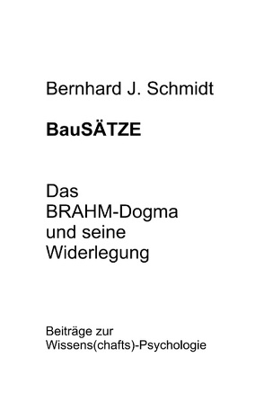 BauSÄTZE: Das BRAHM-Dogma und seine Widerlegung von Schmidt,  Bernhard J.