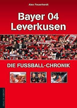 Bayer 04 Leverkusen – Die Fußball-Chronik von Feuerherdt,  Alex