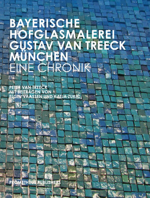 Bayerische Hofglasmalerei Gustav van Treeck München – Eine Chronik von van Treeck,  Peter