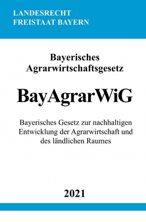 Bayerisches Agrarwirtschaftsgesetz (BayAgrarWiG) von Studier,  Ronny