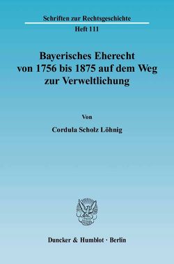 Bayerisches Eherecht von 1756 bis 1875 auf dem Weg zur Verweltlichung. von Scholz Löhnig,  Cordula