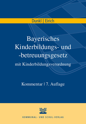 Bayerisches Kinderbildungs- und -betreuungsgesetz mit Kinderbildungsverordnung von Dunkl,  Hans J, Eirich,  Hans