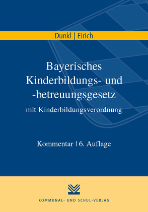 Bayerisches Kinderbildungs- und -betreuungsgesetz mit Kinderbildungsverordnung von Dunkl,  Hans J, Eirich,  Hans