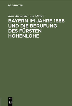 Bayern im Jahre 1866 und die Berufung des Fürsten Hohenlohe von Müller,  Karl Alexander von