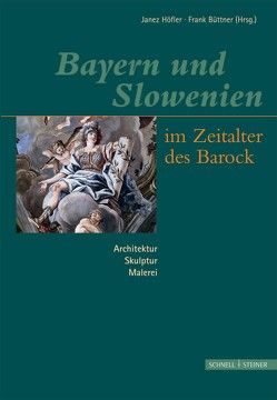 Bayern und Slowenien im Zeitalter des Barock von Büttner,  Frank, Höfler,  Janez