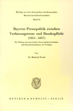 Bayerns Pressepolitik zwischen Verfassungstreue und Bundespflicht (1815 – 1837). von Treml,  Manfred