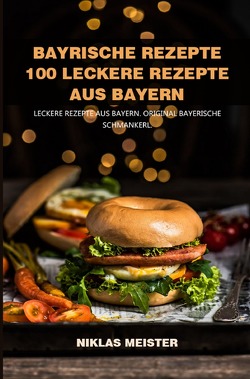 Bayrische Rezepte – 100 leckere Rezepte aus Bayern 2021# von Meister,  Niklas