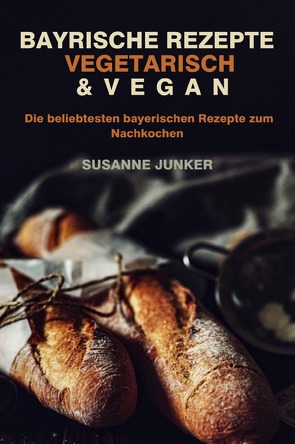 Bayrische Rezepte – vegetarisch & vegan von Junker,  Susanne