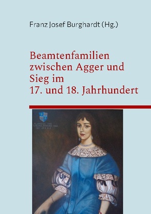 Beamtenfamilien zwischen Agger und Sieg im 17. und 18. Jahrhundert von Burghardt,  Franz Josef