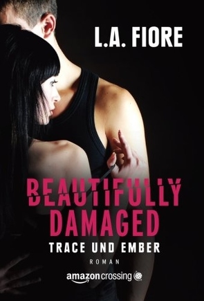 Beautifully Damaged – Trace und Ember von Fiore,  L.A., Weiligmann,  Anja