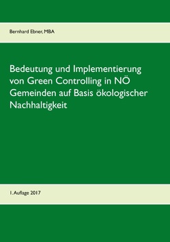 Bedeutung und Implementierung von Green Controlling in NÖ Gemeinden auf Basis ökologischer Nachhaltigkeit von Ebner,  Bernhard