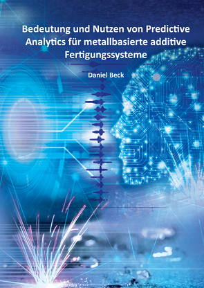 Bedeutung und Nutzen von Predictive Analytics für metallbasierte additive Fertigungssysteme von Beck,  Daniel