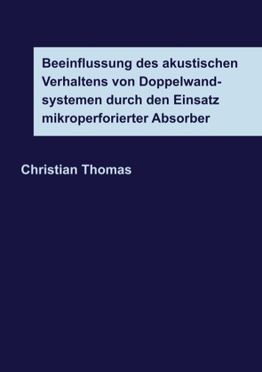 Beeinflussung des akustischen Verhaltens von Doppelwandsystemen durch den Einsatz mikroperforierter Absorber von Thomas,  Christian