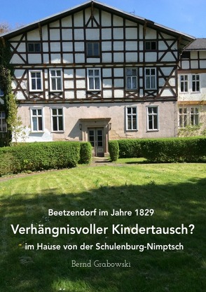 Beetzendorf im Jahre 1829 – Verhängnisvoller Kindertausch? im Hause von der Schulenburg-Nimptsch von Dr. Grabowski,  Bernd