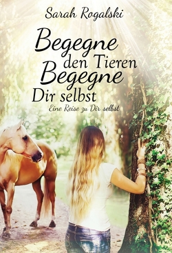 Begegne den Tieren, begegne Dir selbst von Rogalski,  Sarah