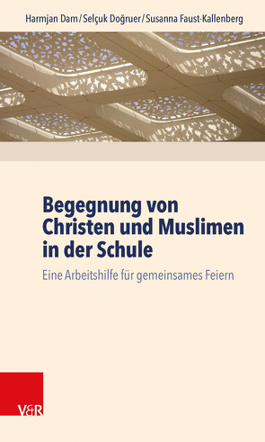 Begegnung von Christen und Muslimen in der Schule von Dam,  Harmjan, Doğruer,  Selçuk, Faust-Kallenberg,  Susanna