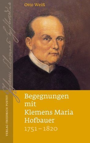 Begegnungen mit Klemens Maria Hofbauer (1751-1820) von Weiß,  Otto