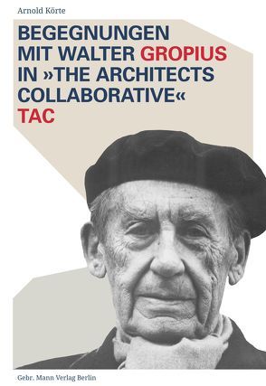 Begegnungen mit Walter Gropius in »The Architects Collaborative« TAC von Körte,  Arnold