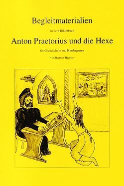 Begleitmaterialien zu dem Bilderbuch Anton Praetorius und die Hexe für Grundschule und und Kindergarten von Hegeler,  Hartmut